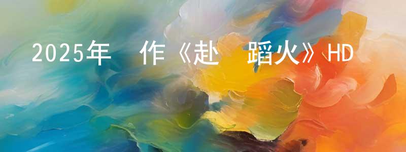 陳錦富的網絡影視資源,2025年動作《赴湯蹈火》HD國語中字迅雷下載_深夜電影